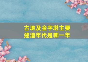 古埃及金字塔主要建造年代是哪一年