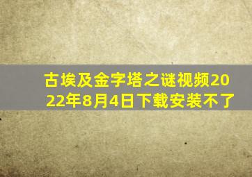 古埃及金字塔之谜视频2022年8月4日下载安装不了