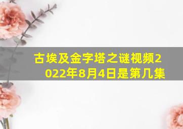 古埃及金字塔之谜视频2022年8月4日是第几集