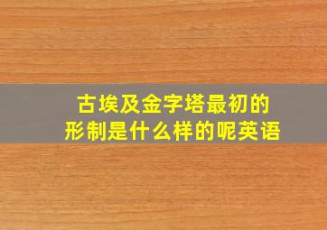 古埃及金字塔最初的形制是什么样的呢英语