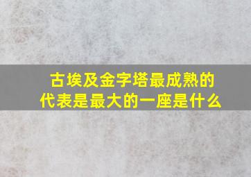 古埃及金字塔最成熟的代表是最大的一座是什么