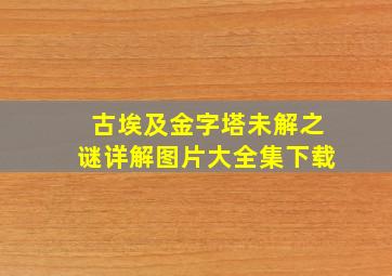 古埃及金字塔未解之谜详解图片大全集下载