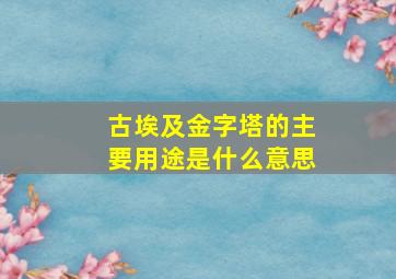 古埃及金字塔的主要用途是什么意思