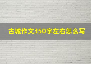 古城作文350字左右怎么写