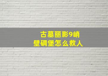 古墓丽影9峭壁碉堡怎么救人