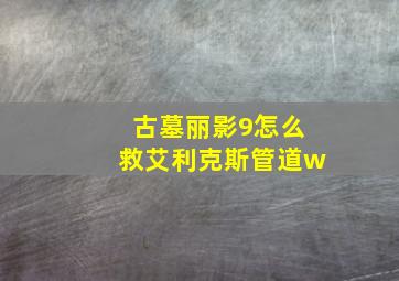 古墓丽影9怎么救艾利克斯管道w