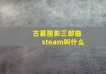 古墓丽影三部曲steam叫什么