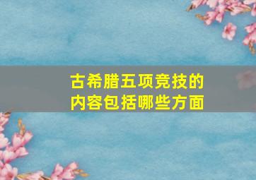 古希腊五项竞技的内容包括哪些方面