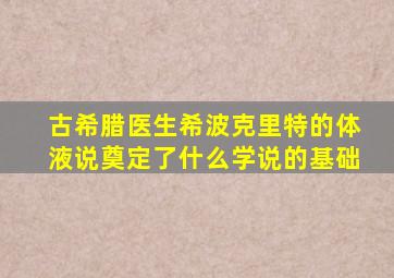 古希腊医生希波克里特的体液说奠定了什么学说的基础