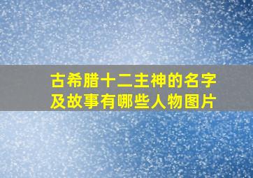 古希腊十二主神的名字及故事有哪些人物图片