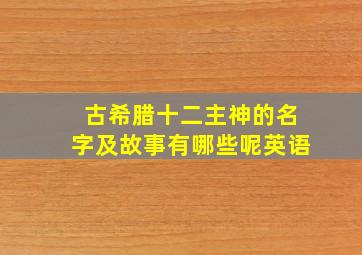 古希腊十二主神的名字及故事有哪些呢英语