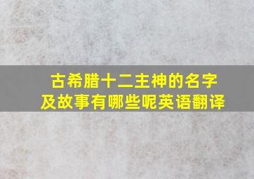 古希腊十二主神的名字及故事有哪些呢英语翻译