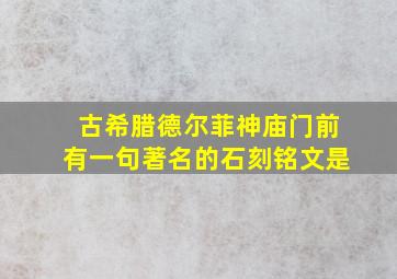 古希腊德尔菲神庙门前有一句著名的石刻铭文是