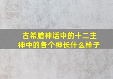 古希腊神话中的十二主神中的各个神长什么样子