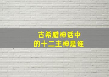 古希腊神话中的十二主神是谁