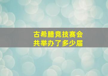 古希腊竞技赛会共举办了多少届