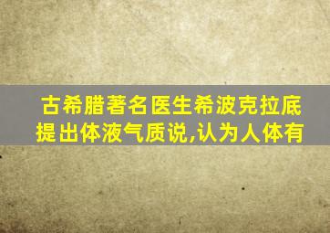 古希腊著名医生希波克拉底提出体液气质说,认为人体有