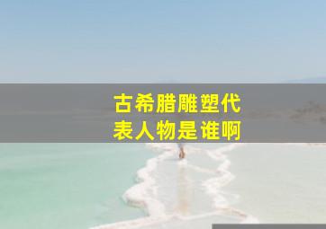 古希腊雕塑代表人物是谁啊