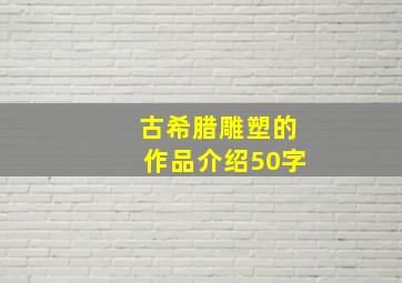 古希腊雕塑的作品介绍50字