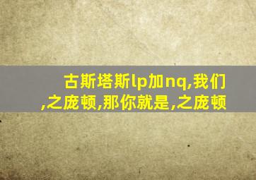 古斯塔斯lp加nq,我们,之庞顿,那你就是,之庞顿