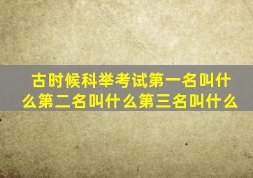 古时候科举考试第一名叫什么第二名叫什么第三名叫什么