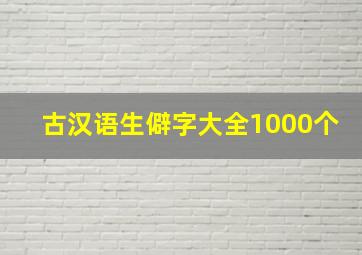 古汉语生僻字大全1000个