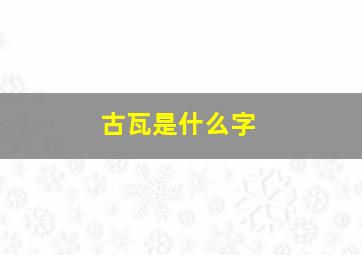 古瓦是什么字