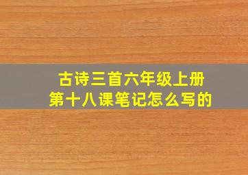 古诗三首六年级上册第十八课笔记怎么写的