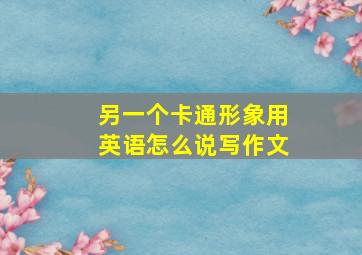 另一个卡通形象用英语怎么说写作文