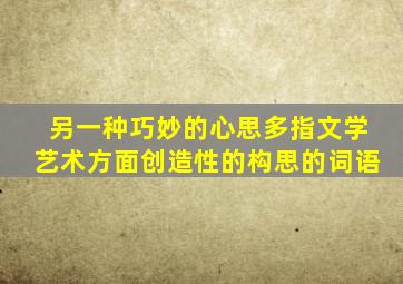 另一种巧妙的心思多指文学艺术方面创造性的构思的词语