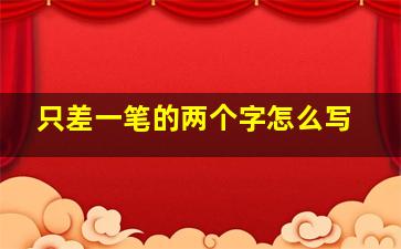 只差一笔的两个字怎么写