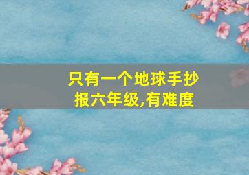 只有一个地球手抄报六年级,有难度