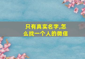 只有真实名字,怎么找一个人的微信