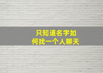 只知道名字如何找一个人聊天