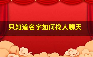 只知道名字如何找人聊天