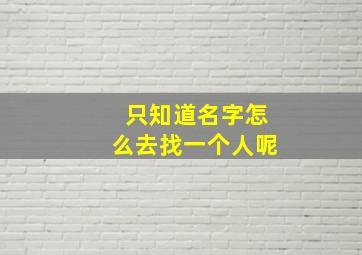 只知道名字怎么去找一个人呢