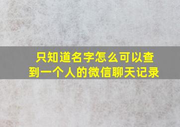 只知道名字怎么可以查到一个人的微信聊天记录