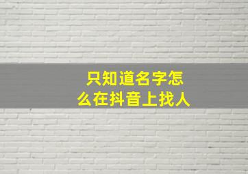 只知道名字怎么在抖音上找人