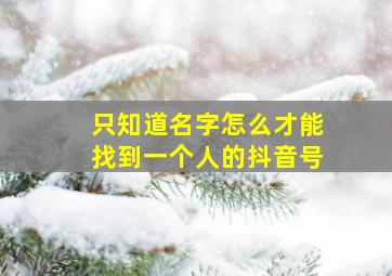 只知道名字怎么才能找到一个人的抖音号