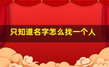 只知道名字怎么找一个人