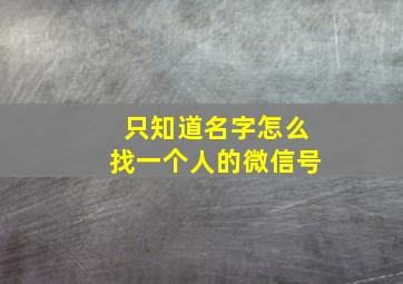 只知道名字怎么找一个人的微信号