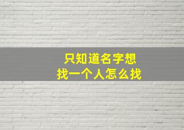 只知道名字想找一个人怎么找