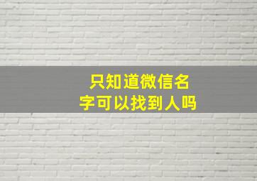 只知道微信名字可以找到人吗