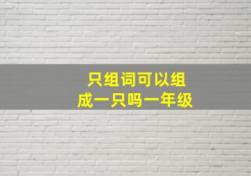 只组词可以组成一只吗一年级