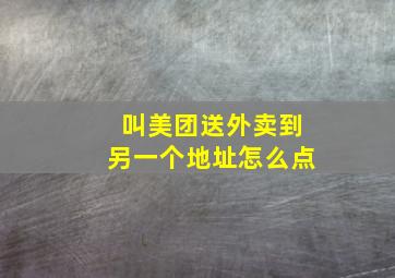 叫美团送外卖到另一个地址怎么点