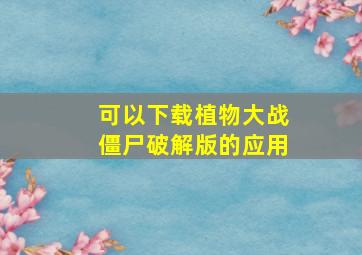 可以下载植物大战僵尸破解版的应用