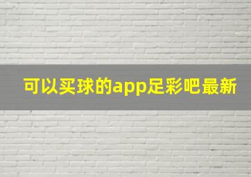 可以买球的app足彩吧最新