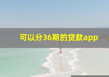 可以分36期的贷款app