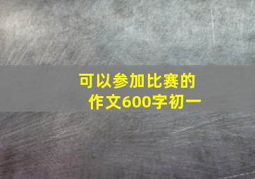 可以参加比赛的作文600字初一