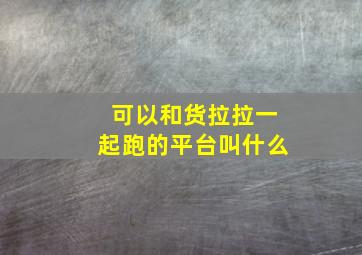 可以和货拉拉一起跑的平台叫什么